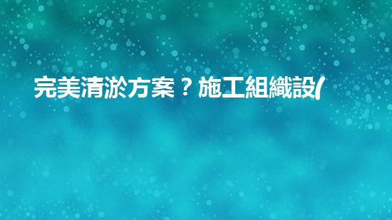 完美清淤方案？施工組織設(shè)計(jì)這樣做！